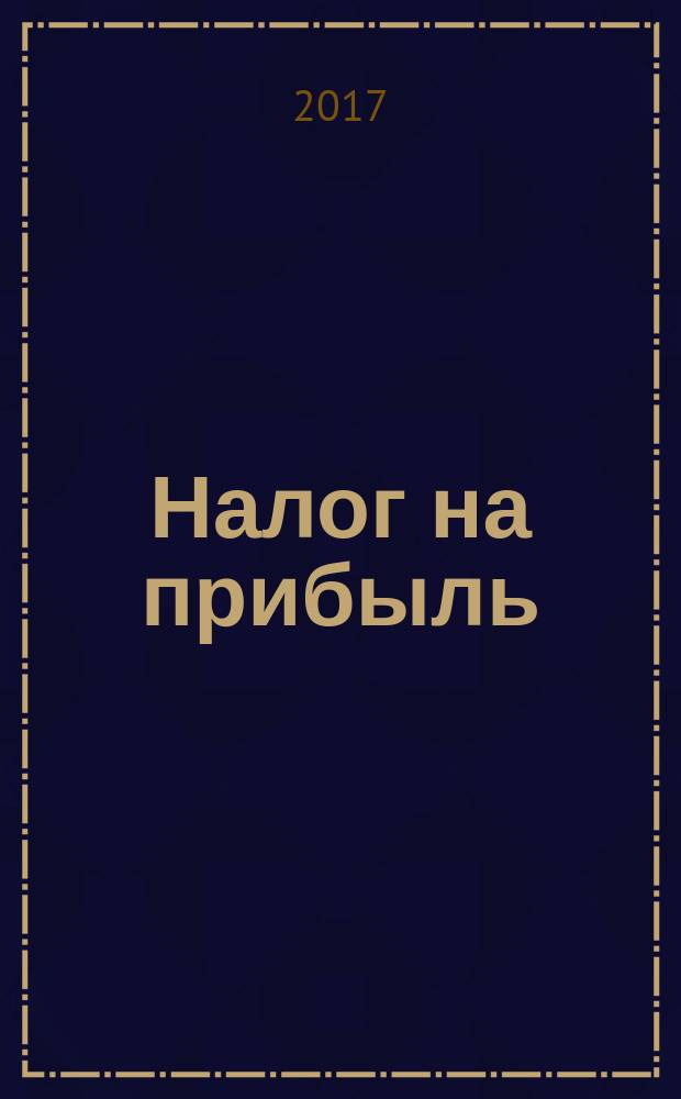 Налог на прибыль: учет доходов и расходов : журнал приложение к журналу "Актуальные вопросы бухгалтерского учета и налогообложения". 2017, № 7