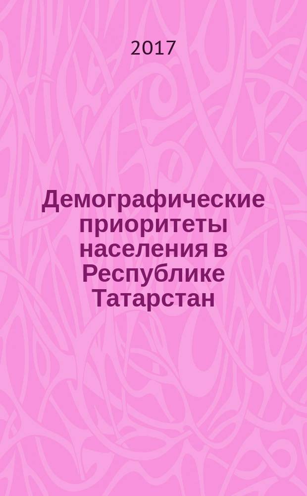 Демографические приоритеты населения в Республике Татарстан: статус детей и проблемы семьи : монография