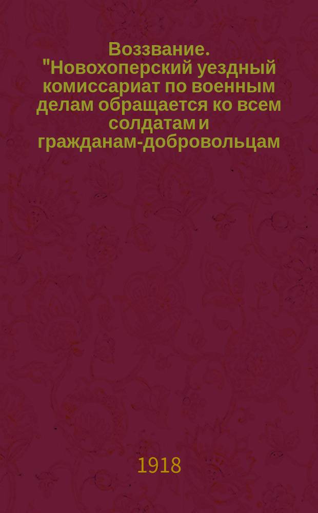Воззвание. "Новохоперский уездный комиссариат по военным делам обращается ко всем солдатам и гражданам-добровольцам..." : листовка