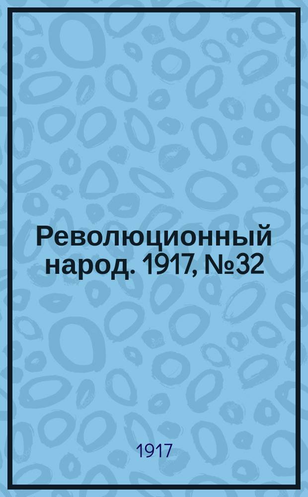 Революционный народ. 1917, № 32 (9 авг.)