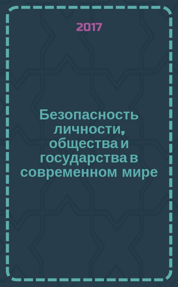 Безопасность личности, общества и государства в современном мире : сборник материалов Научно-практической конференции, посвященной 25-летию Секции геополитики и безопасности РАЕН (Москва, 2 февраля 2017 г.)