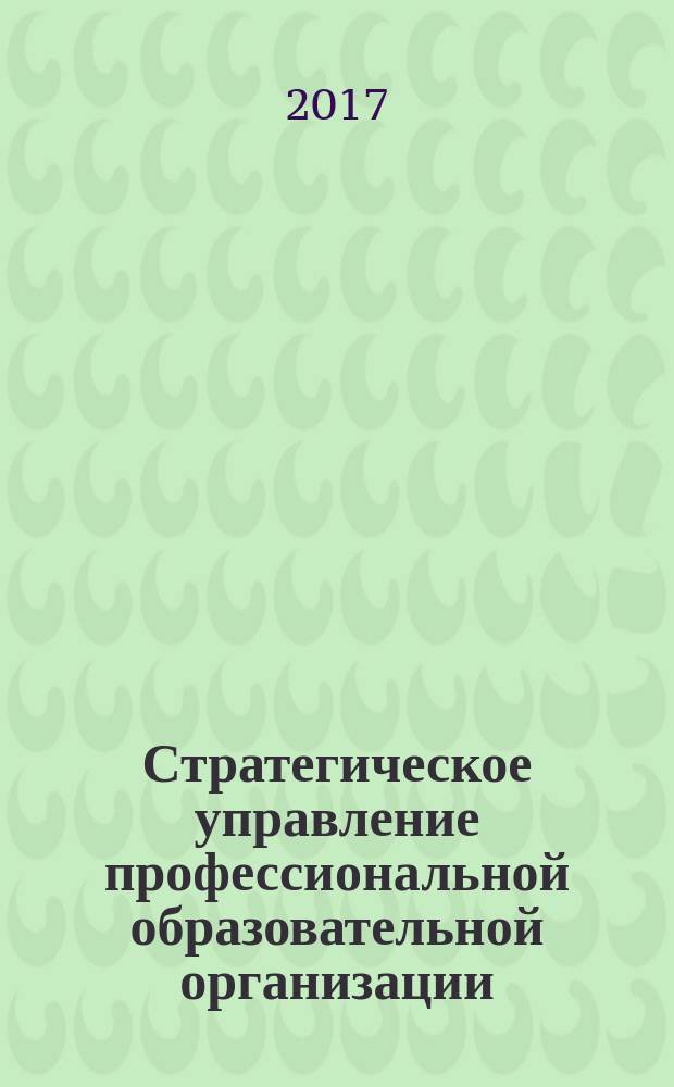 Стратегическое управление профессиональной образовательной организации: методы и модели: учебное пособие. Т. 1