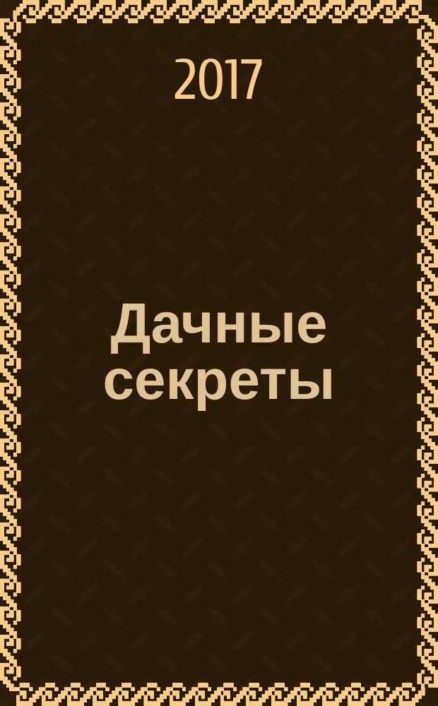 Дачные секреты : раскрываем секреты, не даем советы !. 2017, № 8 (27)