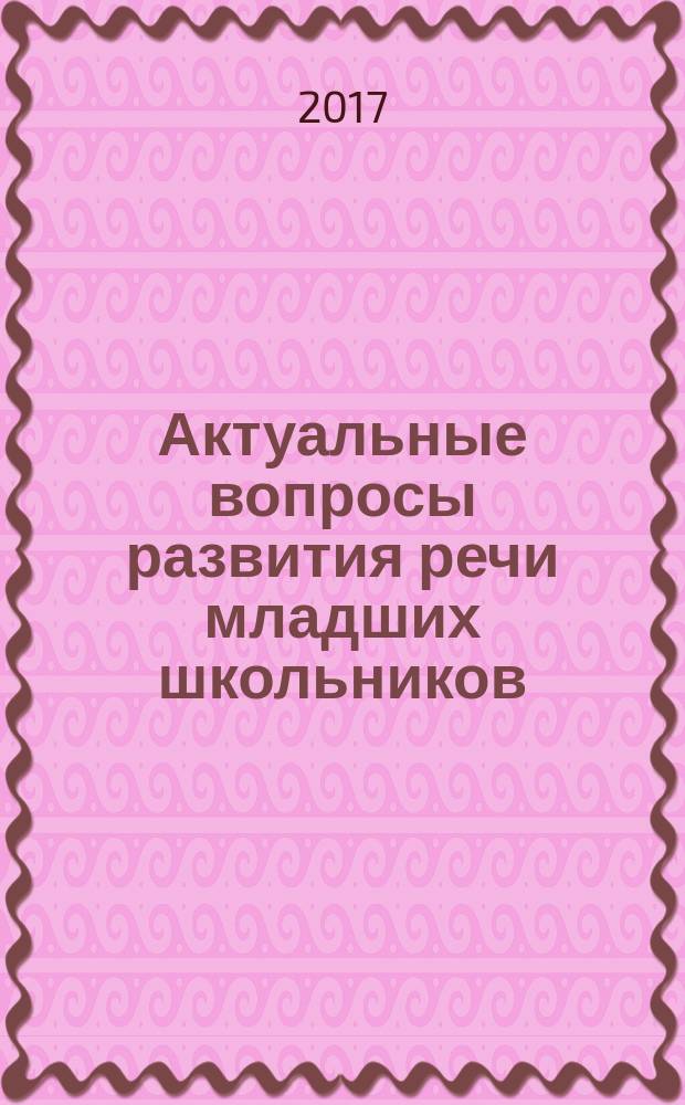 Актуальные вопросы развития речи младших школьников : учебно-методическое пособие для студентов педагогических профилей