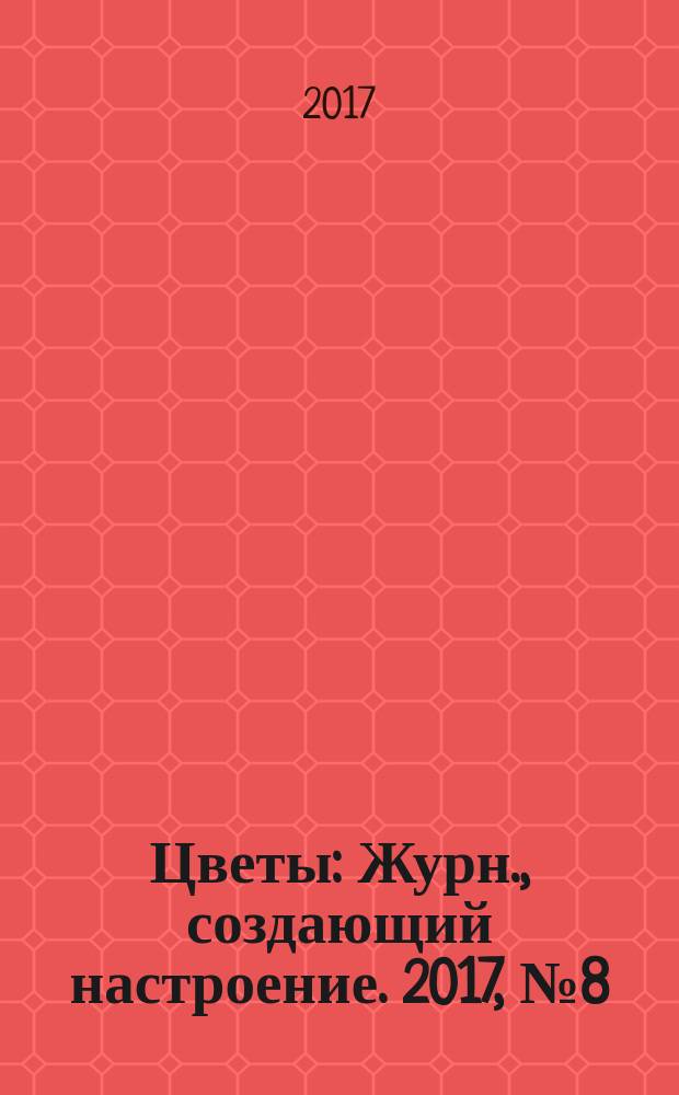 Цветы : Журн., создающий настроение. 2017, № 8 (190)