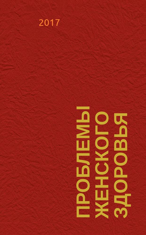 Проблемы женского здоровья : научно-практический медицинский журнал. Т. 12, № 1 (с указ. за 2016)