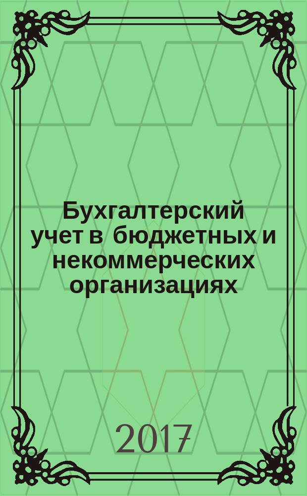 Бухгалтерский учет в бюджетных и некоммерческих организациях : Ежемес. журн. 2017, 14 (422)