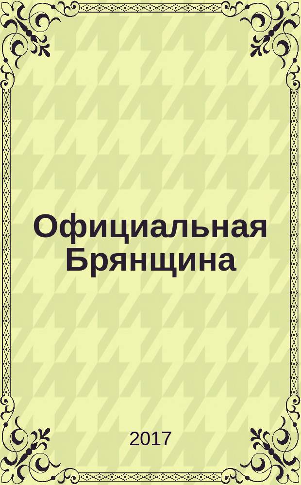 Официальная Брянщина : информационный бюллетень. 2017, 4 (231)