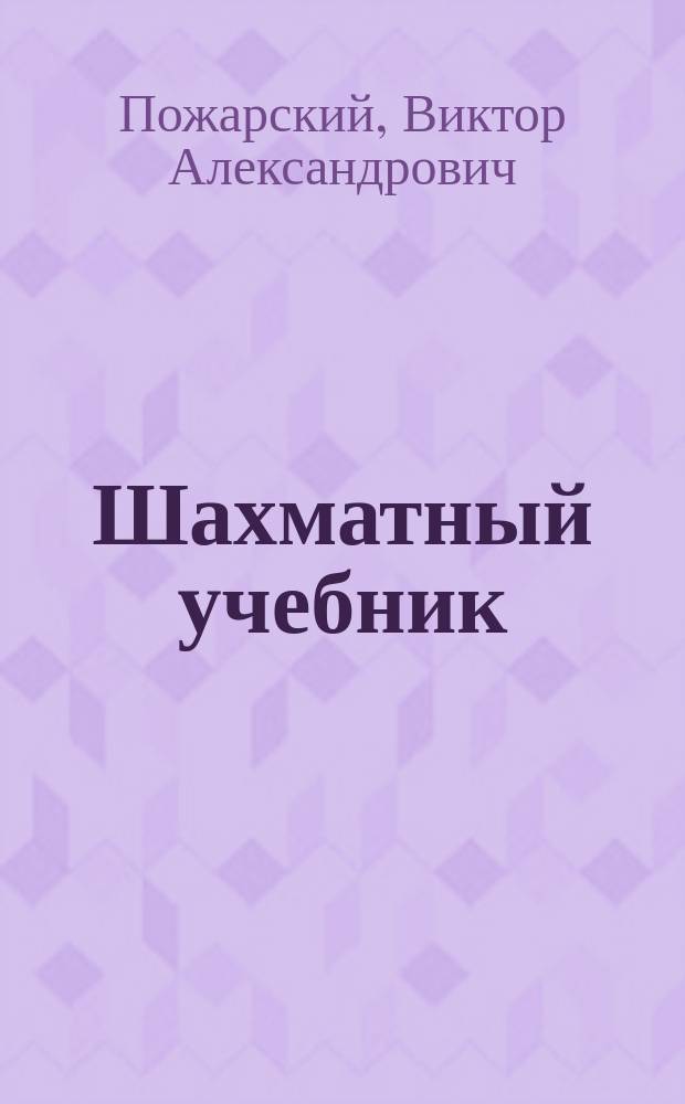 Шахматный учебник : книга для юных шахматистов, их родителей и тренеров, а также для всех, кто стремится усовершенствовать свою игру, - от начинающих до перворазрядников, желающих стать высококвалифицированными шахматистами : для детей среднего школьного возраста