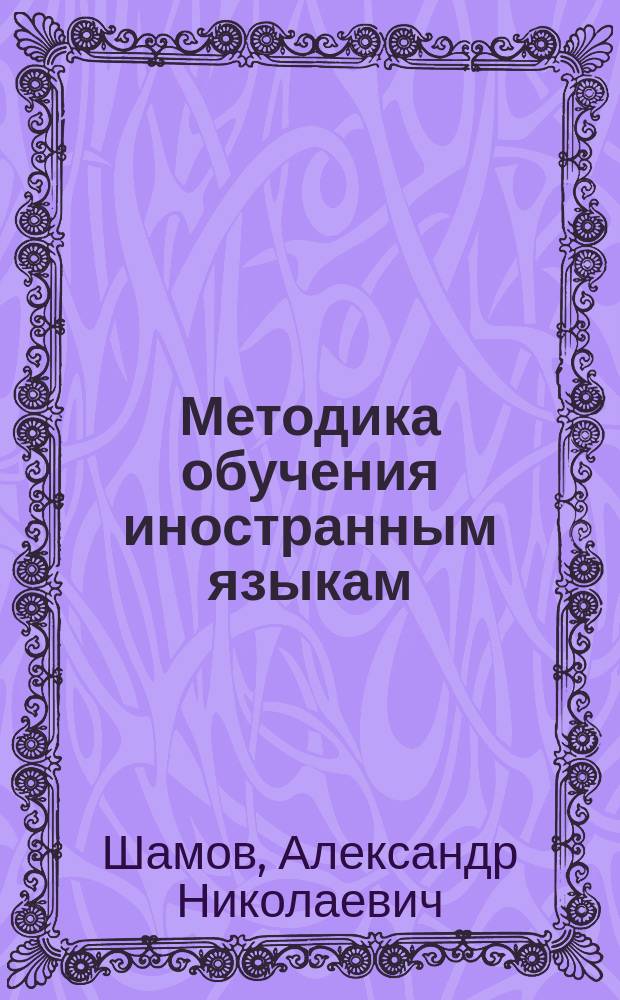 Методика обучения иностранным языкам : практикум : учебное пособие для студентов образовательных учреждений высшего образования, обучающихся по направлению подготовки бакалавров 44.03.01 "Педагогическое образование", профиль "Иностранные языки", 45.03.02 "Лингвистика", профиль "Теория и методика преподавания иностранных языков и культур"