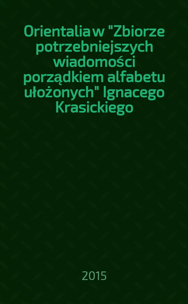 Orientalia w "Zbiorze potrzebniejszych wiadomości porządkiem alfabetu ułożonych" Ignacego Krasickiego = Ориенталистика в "Собрании нужнейших сведений в алфавитном порядке изложенных" Игнатия Красицкого