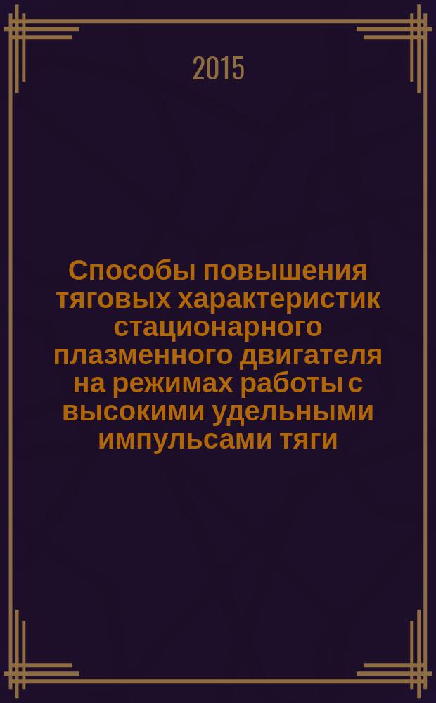 Способы повышения тяговых характеристик стационарного плазменного двигателя на режимах работы с высокими удельными импульсами тяги : автореферат диссертации на соискание ученой степени кандидата технических наук : специальность 05.07.05 <Тепловые, электроракетные двигатели и энергоустановки летательных аппаратов>