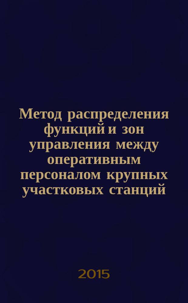 Метод распределения функций и зон управления между оперативным персоналом крупных участковых станций : автореферат диссертации на соискание ученой степени кандидата технических наук : специальность 05.22.08 <Управление процессами перевозок>