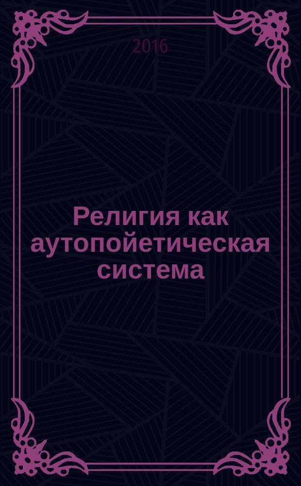 Религия как аутопойетическая система: феномен и конфликт интерпретаций : монография