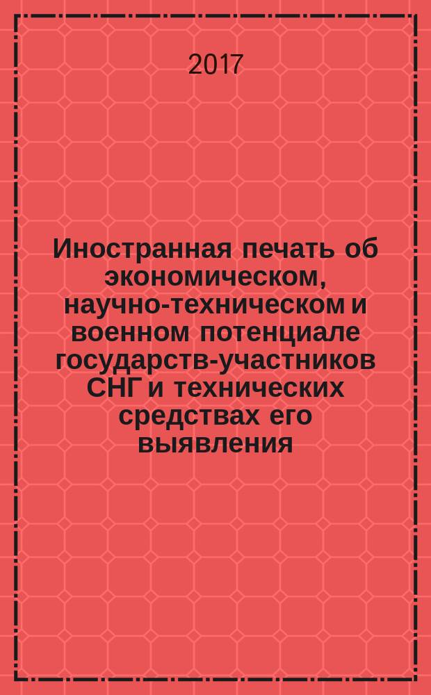 Иностранная печать об экономическом, научно-техническом и военном потенциале государств-участников СНГ и технических средствах его выявления : ежемесячный информационный бюллетень. 2017, № 7
