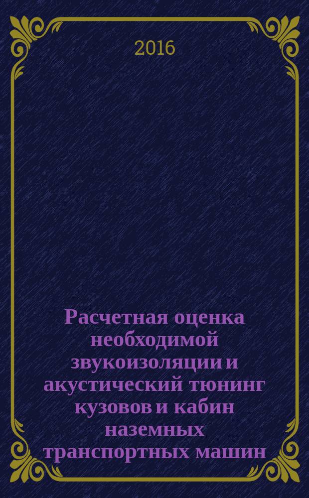 Расчетная оценка необходимой звукоизоляции и акустический тюнинг кузовов и кабин наземных транспортных машин (контролирующе-обучающий модуль) : учебное пособие для студентов вузов, обучающихся по специальности "Наземные транспортно-технологические средства"