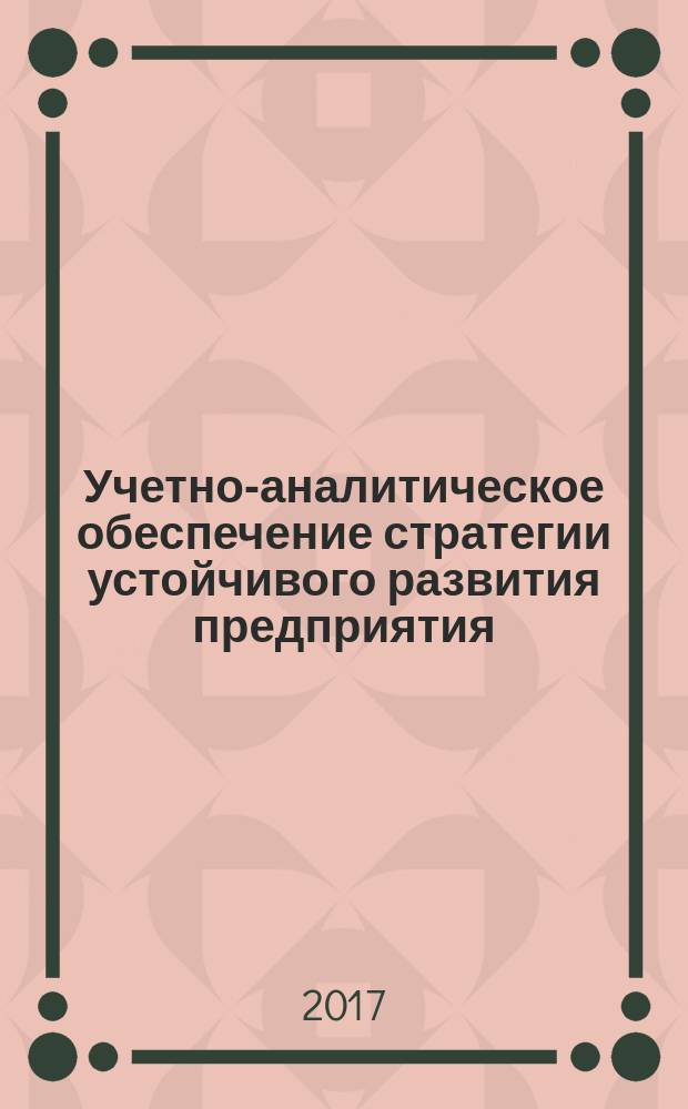 Учетно-аналитическое обеспечение стратегии устойчивого развития предприятия : материалы международной научно-практической конференции, 26 мая 2017 г
