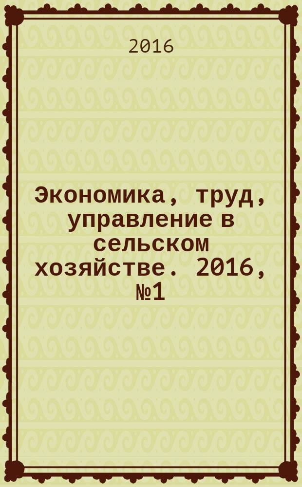 Экономика, труд, управление в сельском хозяйстве. 2016, № 1 (26)