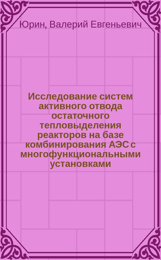 Исследование систем активного отвода остаточного тепловыделения реакторов на базе комбинирования АЭС с многофункциональными установками : автореферат диссертации на соискание ученой степени кандидата технических наук : специальность 05.14.01 <Энергетические системы и комплексы>