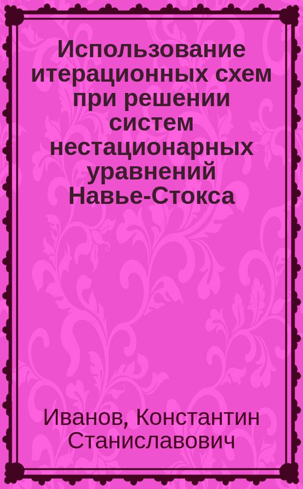 Использование итерационных схем при решении систем нестационарных уравнений Навье-Стокса : автореферат диссертации на соискание ученой степени кандидата физико-математических наук : специальность 05.13.18 <Математическое моделирование, численные методы и комплексы программ>