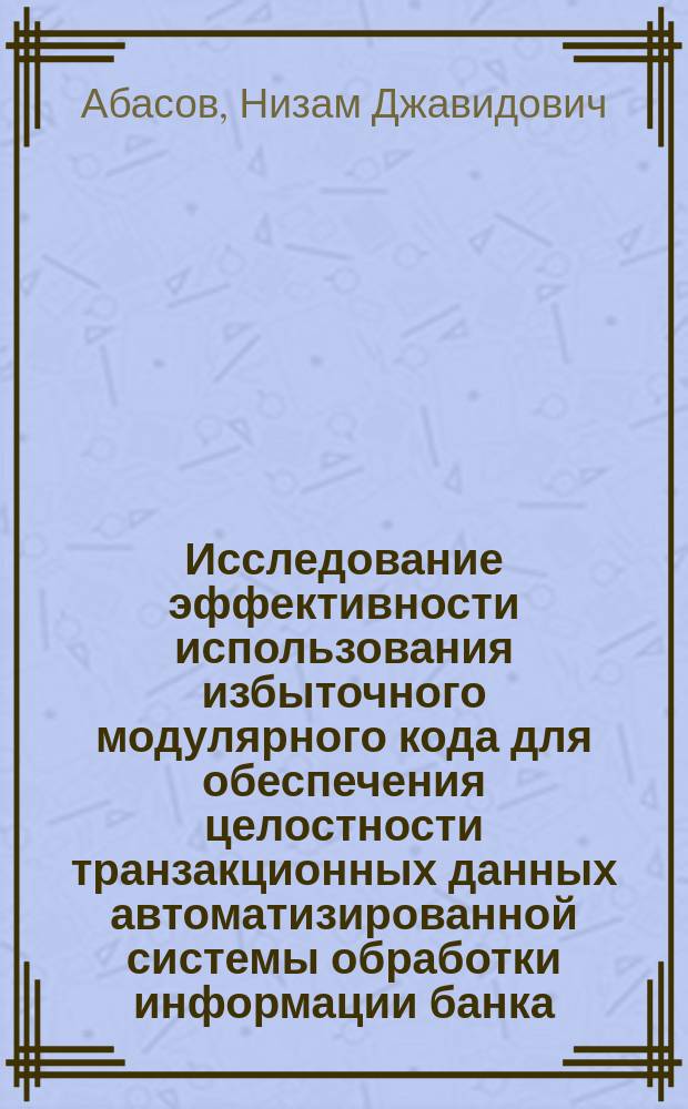Исследование эффективности использования избыточного модулярного кода для обеспечения целостности транзакционных данных автоматизированной системы обработки информации банка : автореферат диссертации на соискание ученой степени кандидата технических наук : специальность 05.13.19 <Методы и системы защиты информации, информационная безопасность>
