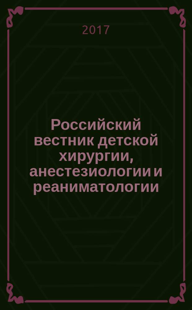 Российский вестник детской хирургии, анестезиологии и реаниматологии : ежеквартальный научно-практический журнал официальное издание общероссийской общественной организации "Российская ассоциация детских хирургов". Т. 7, № 2