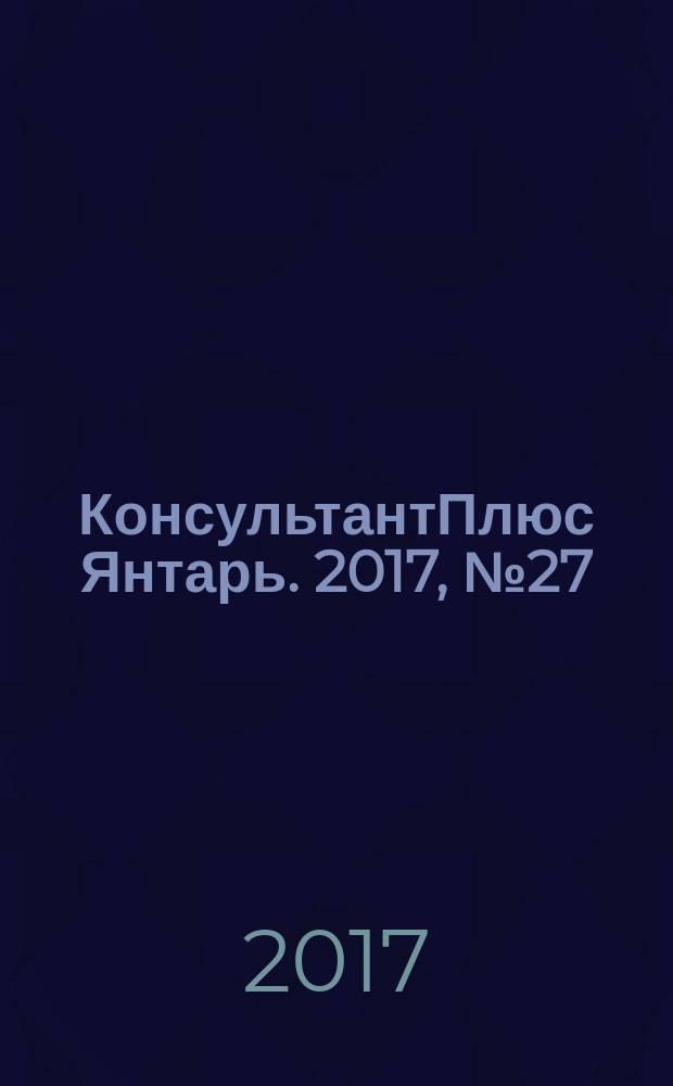 КонсультантПлюс Янтарь. 2017, № 27 (933)