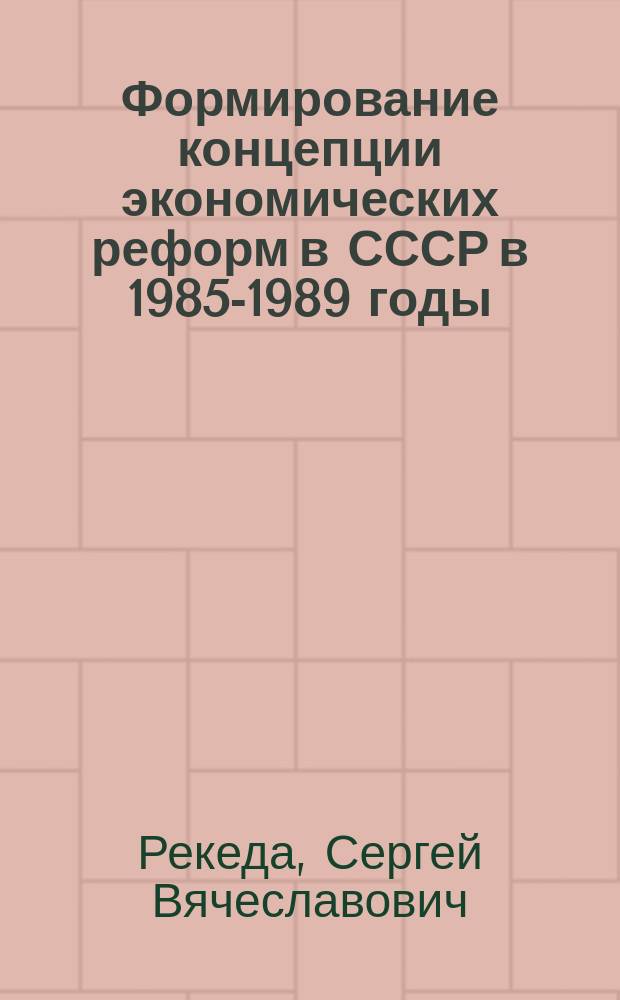 Формирование концепции экономических реформ в СССР в 1985-1989 годы : автореферат диссертации на соискание ученой степени кандидата исторических наук : специальность 07.00.02 <Отечественная история>