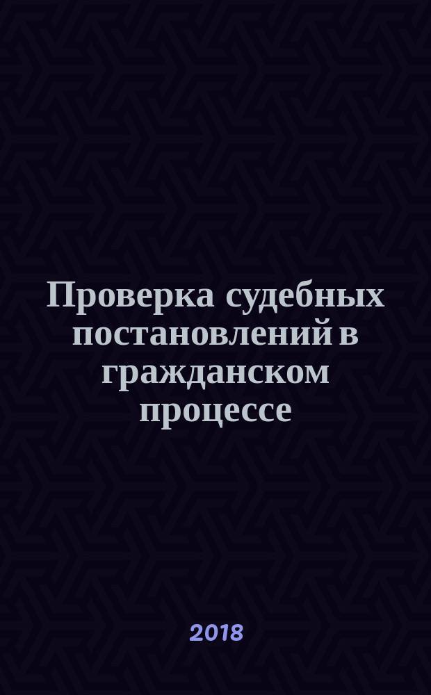 Проверка судебных постановлений в гражданском процессе = Review of court's acts in civil procedure : российский и зарубежный опыт : учебное пособие
