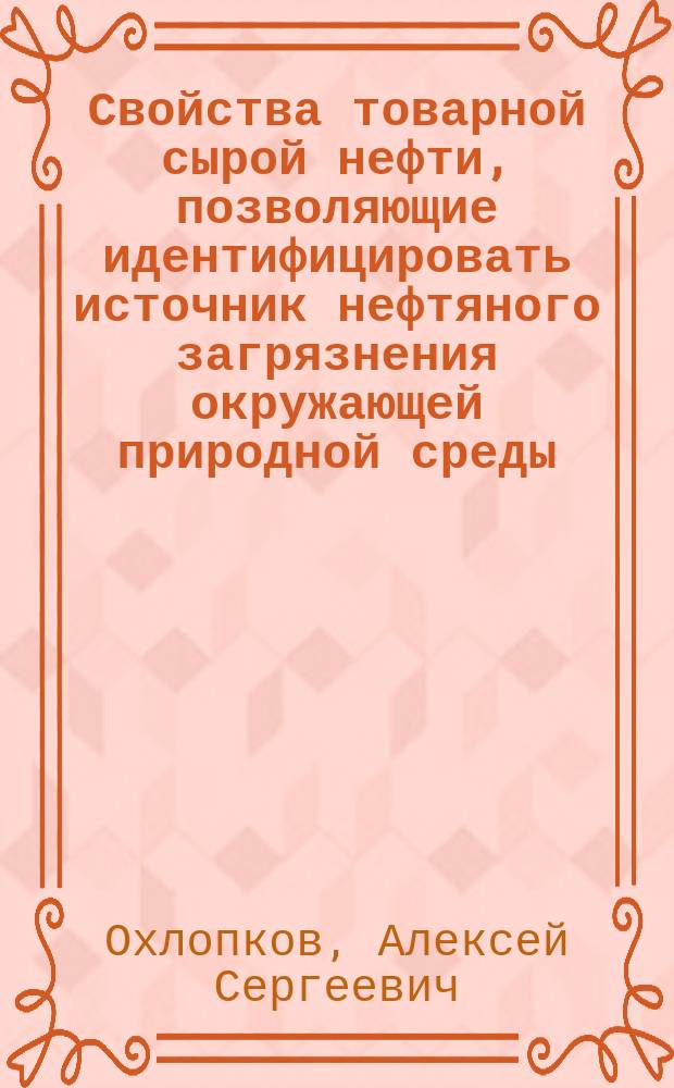 Свойства товарной сырой нефти, позволяющие идентифицировать источник нефтяного загрязнения окружающей природной среды : автореферат диссертации на соискание ученой степени кандидата химических наук : специальность 03.02.08 <Экология>