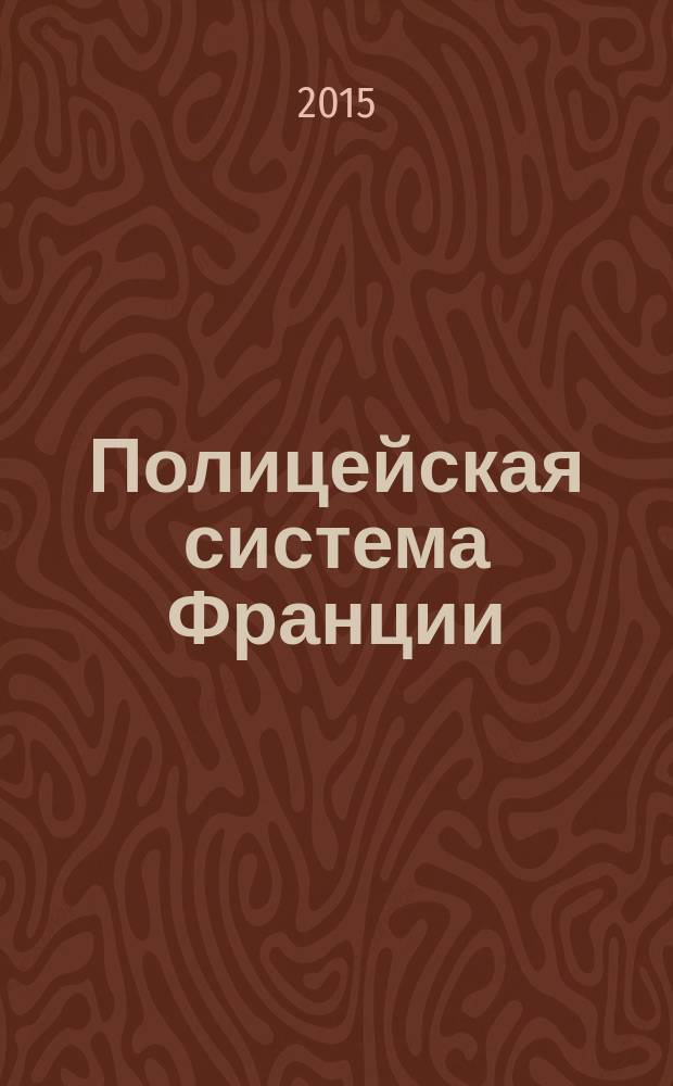 Полицейская система Франции: генезис, формирование, развитие (вторая половина XVII - начало XXI вв.) : автореферат диссертации на соискание ученой степени доктора юридических наук : специальность 12.00.01 <Теория и история права и государства; история учений о праве и государстве>