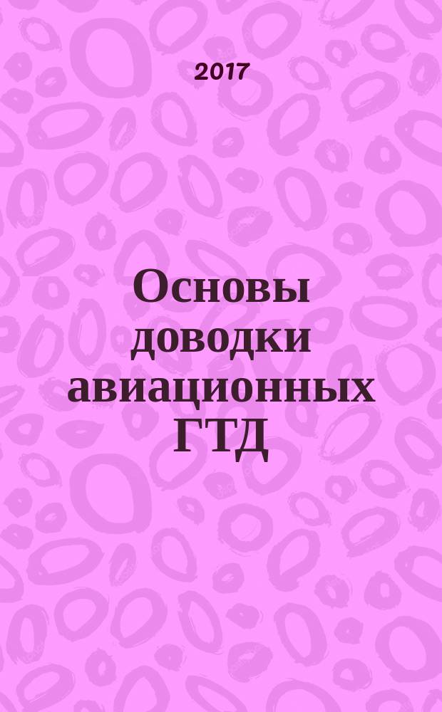 Основы доводки авиационных ГТД : учебное пособие для студентов высших учебных заведений, обучающихся по направлению подготовки дипломированного специалиста 160300 "Двигатели летательных аппаратов" и специальности 160301 "Авиационные двигатели и энергетические установки"