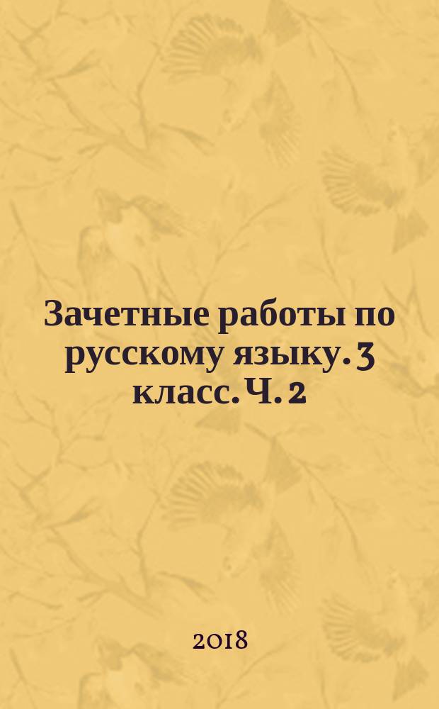 Зачетные работы по русскому языку. 3 класс. Ч. 2 : к учебнику В. П. Канакиной, В. Г. Горецкого "Русский язык. 2 класс. В 2-х частях" (М. : Просвещение)