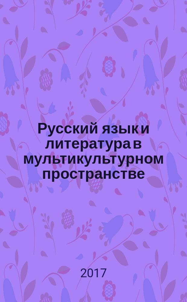 Русский язык и литература в мультикультурном пространстве : материалы всероссийской научно-практической конференции (Комсомольск-на-Амуре, 30-31 марта 2017 года), [проходившей в рамках Фестиваля славянской письменности и культуры в г. Комсомольске-на-Амуре, 2017 г. в 2 ч. Ч. 2