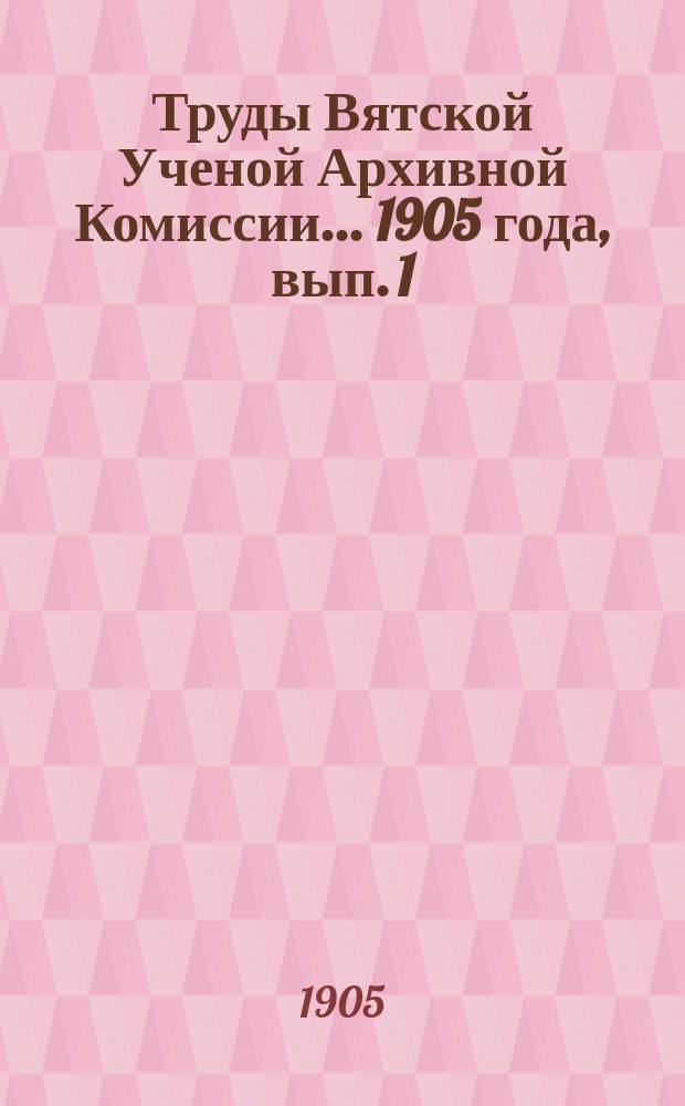 Труды Вятской Ученой Архивной Комиссии... ... 1905 года, вып. 1