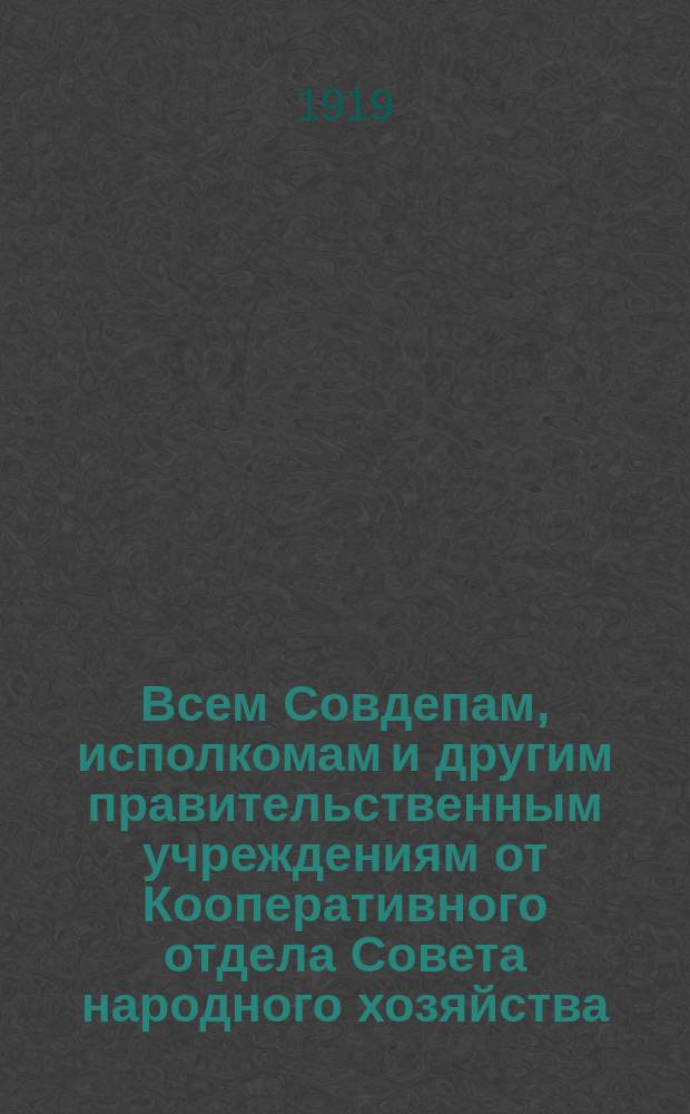 Всем Совдепам, исполкомам и другим правительственным учреждениям от Кооперативного отдела Совета народного хозяйства : о мерах наказания за вмешательство в деятельность кооперативных организаций : листовка