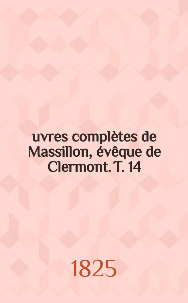 Œuvres complètes de Massillon, évêque de Clermont. T. 14