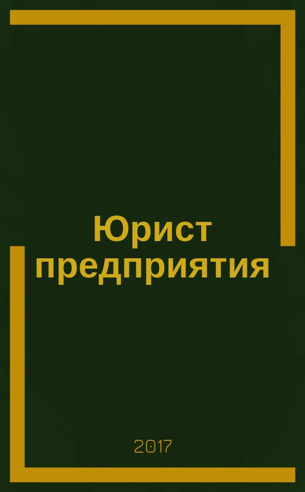 Юрист предприятия : ежемесячный информационно-аналитический просветительский журнал. 2017, № 7