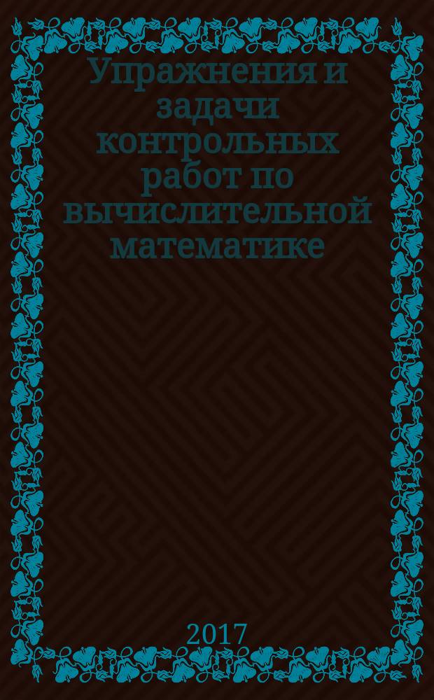 Упражнения и задачи контрольных работ по вычислительной математике : учебное пособие для студентов вузов по направлению подготовки "Прикладные математика и физика" : в двух частях