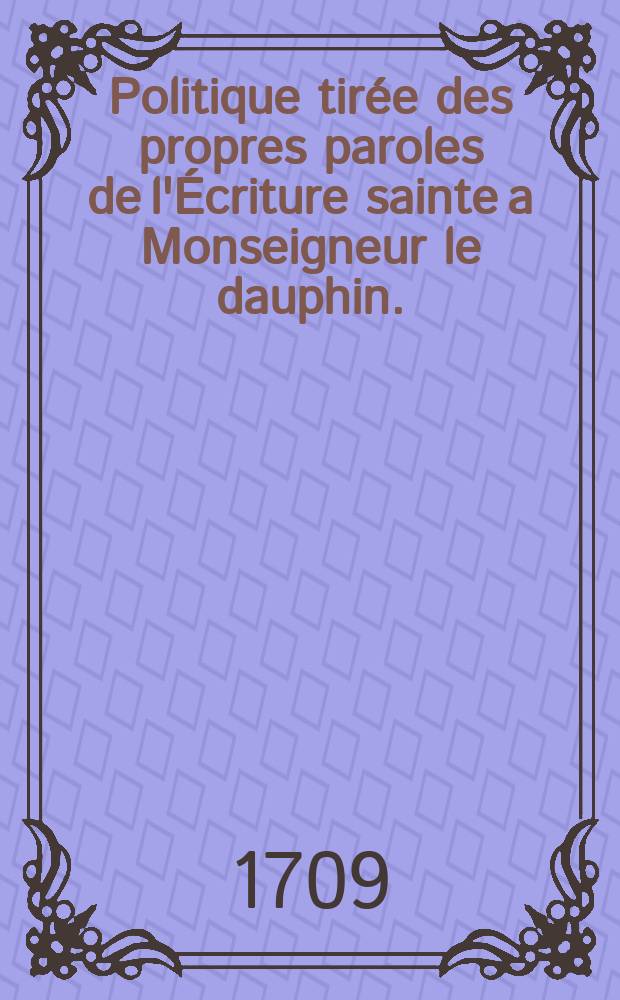 Politique tirée des propres paroles de l'Écriture sainte a Monseigneur le dauphin.