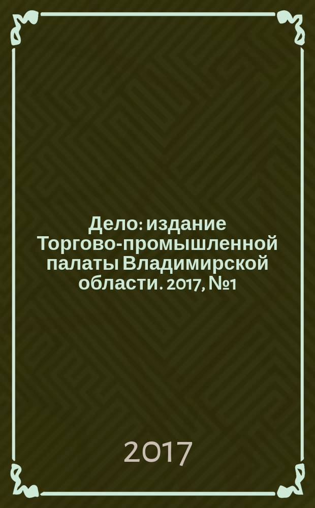 Дело : издание Торгово-промышленной палаты Владимирской области. 2017, № 1 (1) (май)