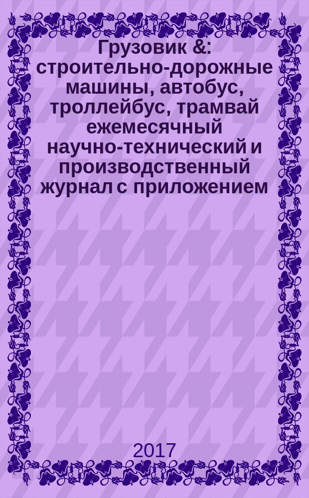 Грузовик & : строительно-дорожные машины, автобус, троллейбус, трамвай ежемесячный научно-технический и производственный журнал с приложением. 2017, № 7
