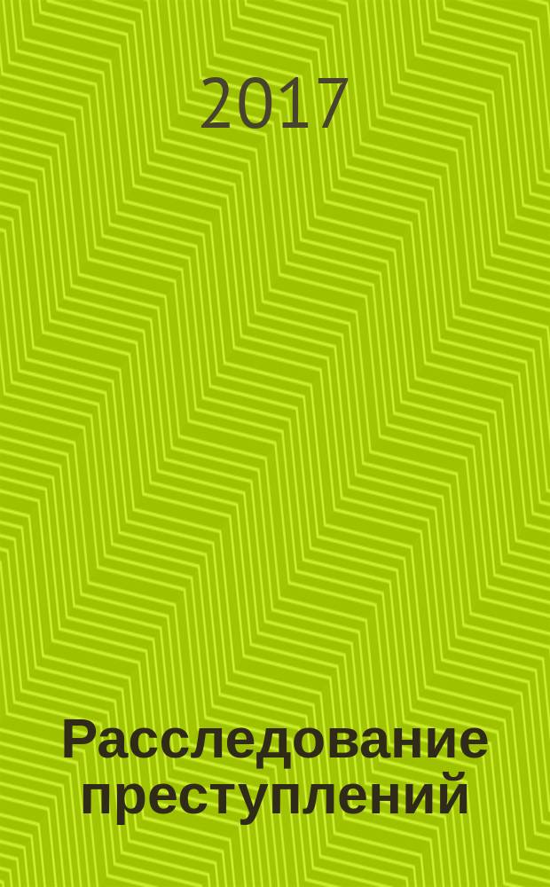 Расследование преступлений: проблемы и пути их решения : сборник научно-практических трудов. 2017, № 1 (15)