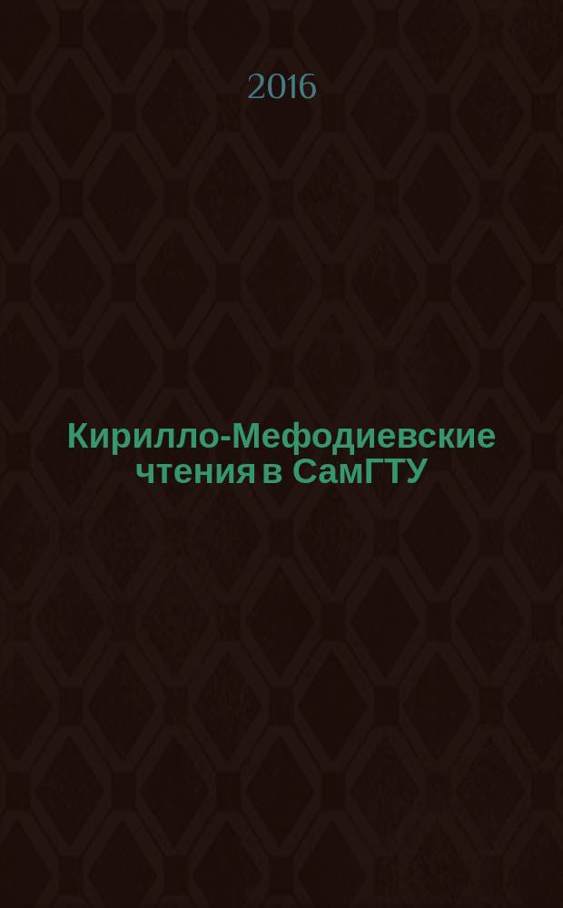 Кирилло-Мефодиевские чтения в СамГТУ : сборник материалов XII Всероссийской (с международным участием) научной конференции студентов, магистрантов и аспирантов, 18 мая 2016 г