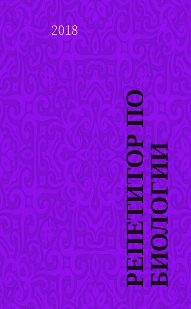 Репетитор по биологии : готовимся к ЕГЭ и ОГЭ : для поступающих в медицинские учебные заведения : пособие