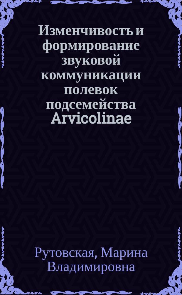 Изменчивость и формирование звуковой коммуникации полевок подсемейства Arvicolinae : автореферат диссертации на соискание ученой степени доктора биологических наук : специальность 03.02.04 <Зоология>