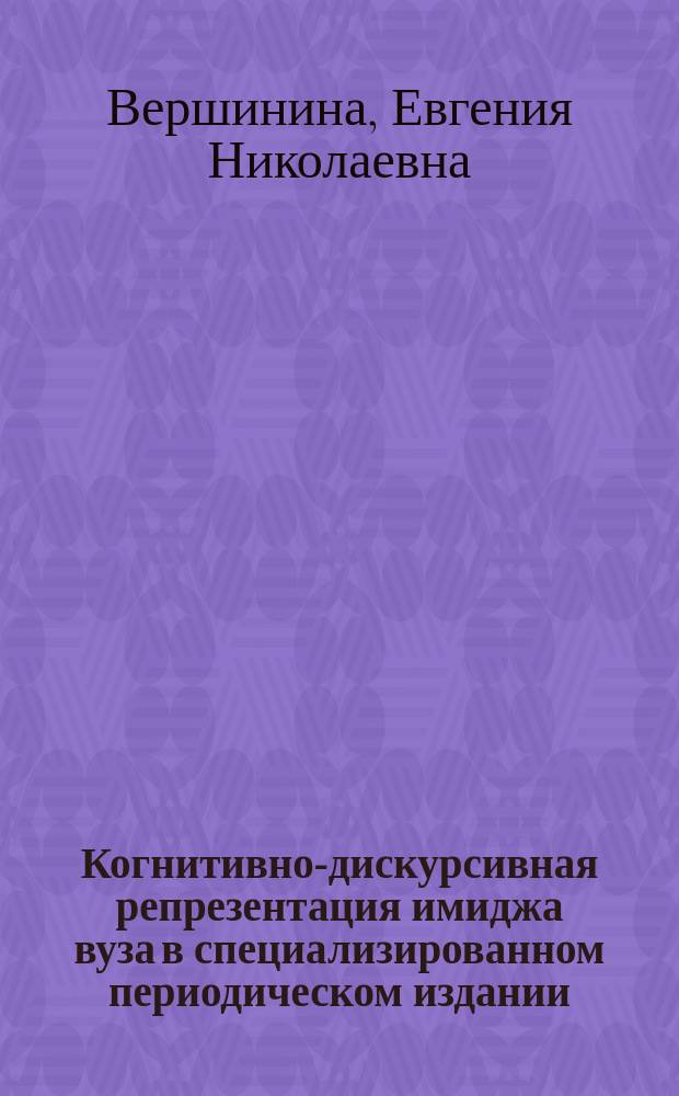 Когнитивно-дискурсивная репрезентация имиджа вуза в специализированном периодическом издании : автореферат диссертации на соискание ученой степени кандидата филологических наук : специальность 10.02.01 <Русский язык>