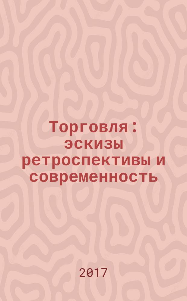 Торговля : эскизы ретроспективы и современность : монография