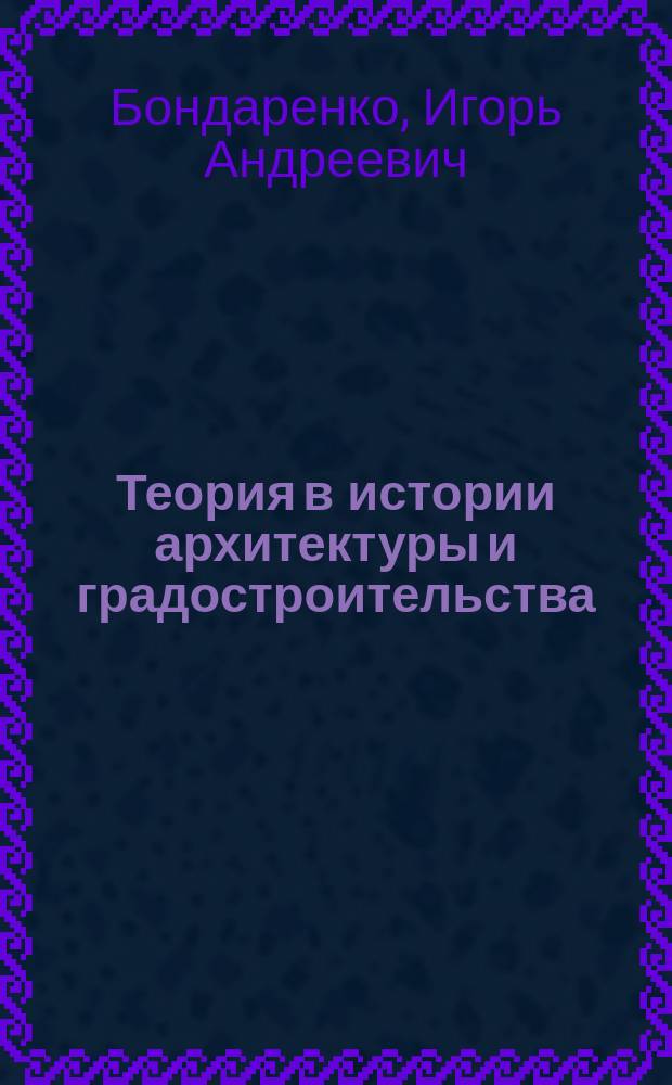 Теория в истории архитектуры и градостроительства : публикации разных лет