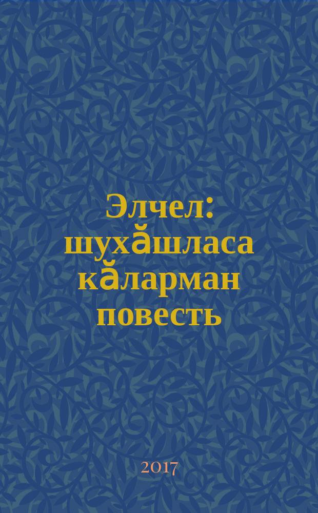 Элчел : шухӑшласа кӑларман повесть = Горькая участь